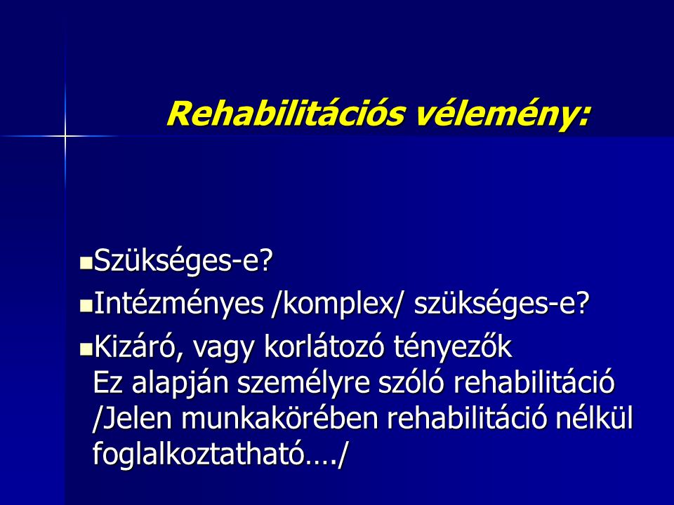 Rehabilitációs vélemény:  Szükséges-e.  Intézményes /komplex/ szükséges-e.