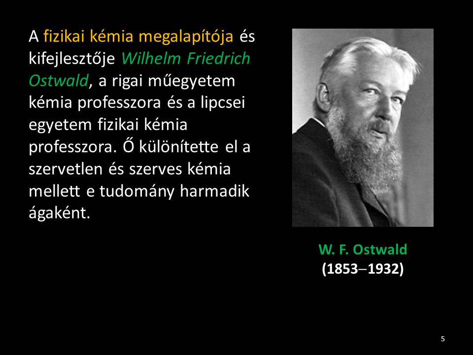 A fizikai kémia megalapítója és kifejlesztője Wilhelm Friedrich Ostwald, a rigai műegyetem kémia professzora és a lipcsei egyetem fizikai kémia professzora.