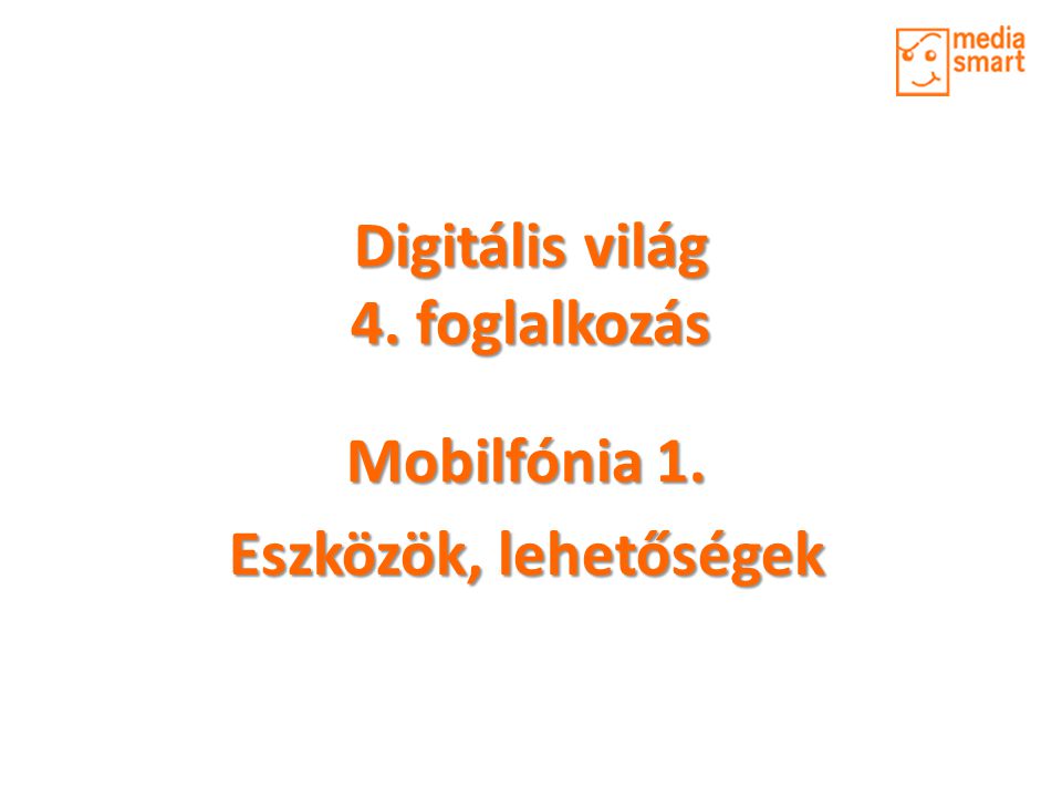 Digitális világ 4. foglalkozás Mobilfónia 1. Eszközök, lehetőségek