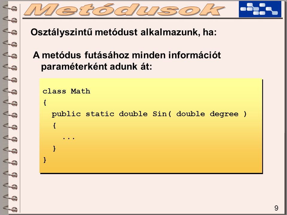 9 Osztályszintű metódust alkalmazunk, ha: A metódus futásához minden információt paraméterként adunk át: class Math { public static double Sin( double degree ) {...