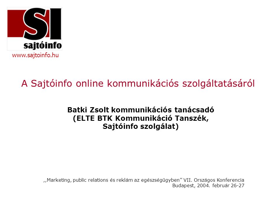A Sajtóinfo online kommunikációs szolgáltatásáról Batki Zsolt kommunikációs tanácsadó (ELTE BTK Kommunikáció Tanszék, Sajtóinfo szolgálat),,Marketing, public relations és reklám az egészségügyben’’ VII.
