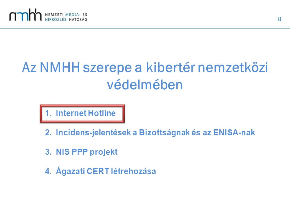 8 Az NMHH szerepe a kibertér nemzetközi védelmében 1.Internet Hotline 2.Incidens-jelentések a Bizottságnak és az ENISA-nak 3.NIS PPP projekt 4.Ágazati CERT létrehozása