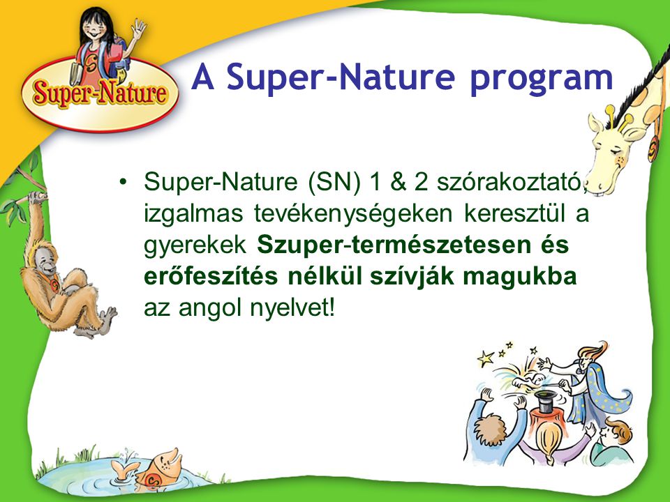A Super-Nature program •Super-Nature (SN) 1 & 2 szórakoztató, izgalmas tevékenységeken keresztül a gyerekek Szuper-természetesen és erőfeszítés nélkül szívják magukba az angol nyelvet!
