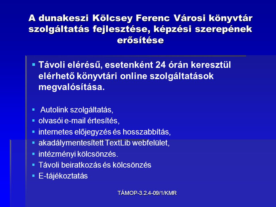 TÁMOP /1/KMR A dunakeszi Kölcsey Ferenc Városi könyvtár szolgáltatás fejlesztése, képzési szerepének erősítése   Távoli elérésű, esetenként 24 órán keresztül elérhető könyvtári online szolgáltatások megvalósítása.