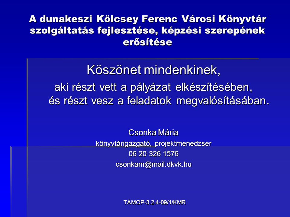 TÁMOP /1/KMR A dunakeszi Kölcsey Ferenc Városi Könyvtár szolgáltatás fejlesztése, képzési szerepének erősítése Köszönet mindenkinek, aki részt vett a pályázat elkészítésében, és részt vesz a feladatok megvalósításában.