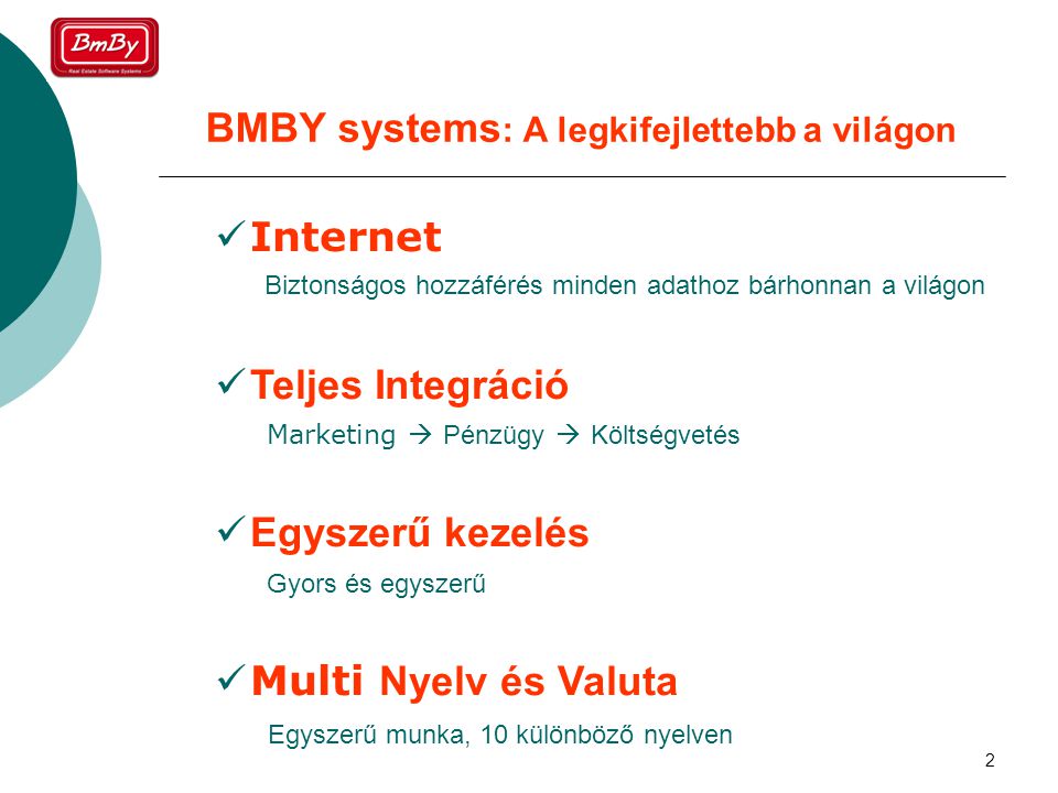 2 BMBY systems : A legkifejlettebb a világon  Internet  Teljes Integráció  Egyszerű kezelés  Multi Nyelv és Valuta Biztonságos hozzáférés minden adathoz bárhonnan a világon Marketing  Pénzügy  Költségvetés Gyors és egyszerű Egyszerű munka, 10 különböző nyelven