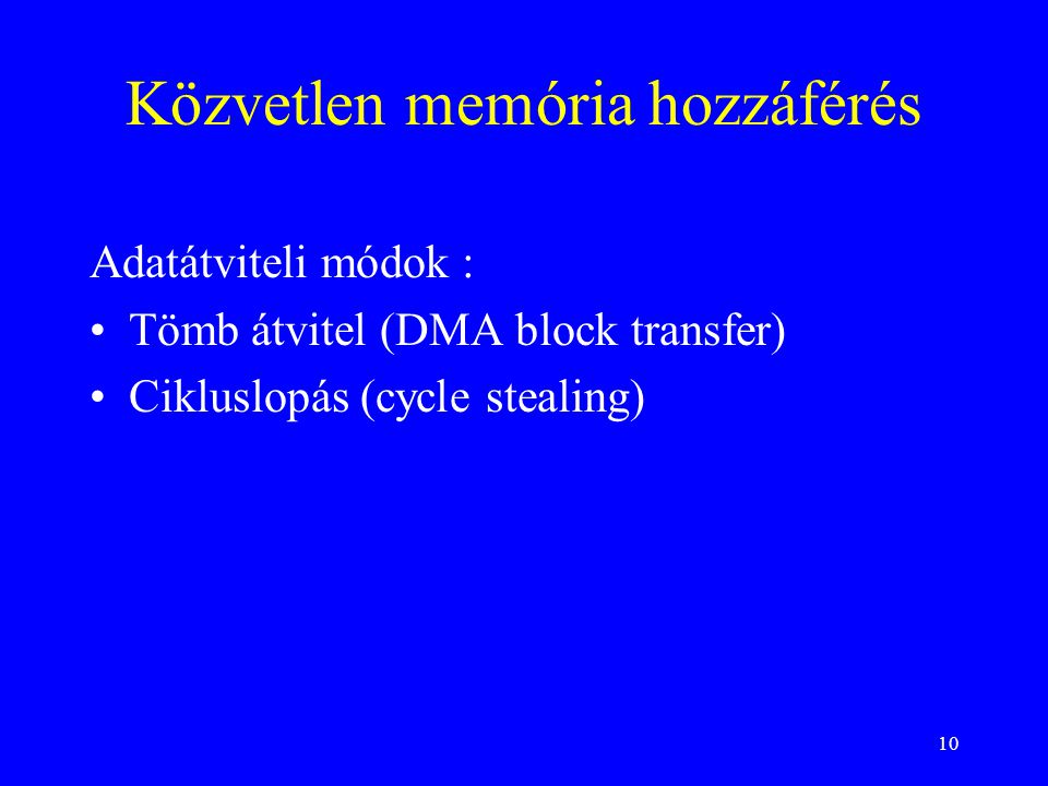 10 Közvetlen memória hozzáférés Adatátviteli módok : •Tömb átvitel (DMA block transfer) •Cikluslopás (cycle stealing)
