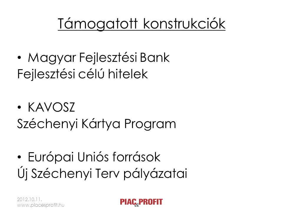Támogatott konstrukciók • Magyar Fejlesztési Bank Fejlesztési célú hitelek • KAVOSZ Széchenyi Kártya Program • Európai Uniós források Új Széchenyi Terv pályázatai