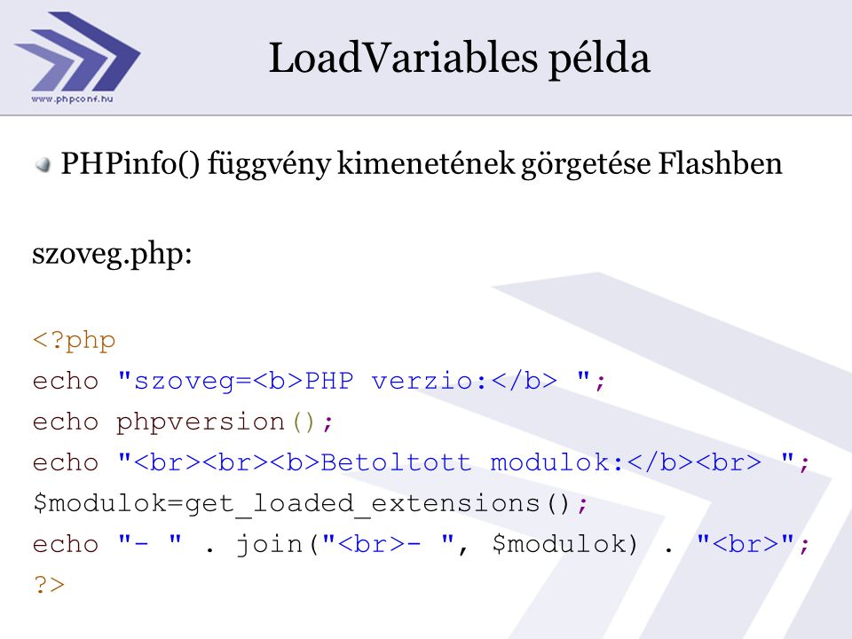 LoadVariables példa PHPinfo() függvény kimenetének görgetése Flashben szoveg.php: < php echo szoveg= PHP verzio: ; echo phpversion(); echo Betoltott modulok: ; $modulok=get_loaded_extensions(); echo - .