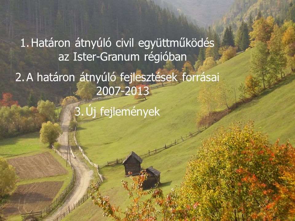 1.Határon átnyúló civil együttműködés az Ister-Granum régióban 2.A határon átnyúló fejlesztések forrásai Új fejlemények