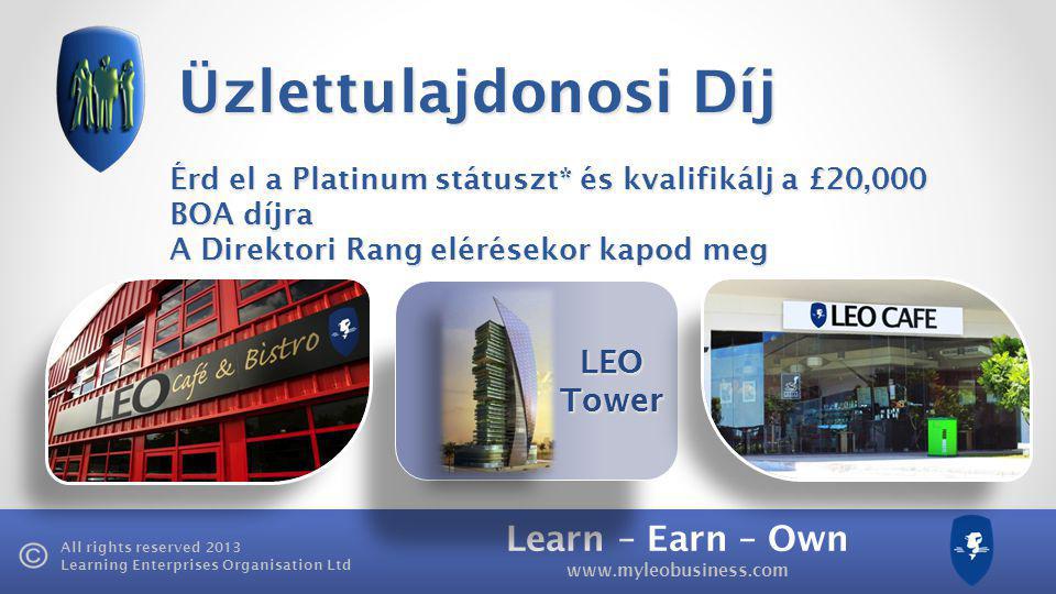 Learn – Earn – Own   All rights reserved 2013 Learning Enterprises Organisation Ltd LEO Tower Üzlettulajdonosi Díj Érd el a Platinum státuszt* és kvalifikálj a £20,000 BOA díjra A Direktori Rang elérésekor kapod meg
