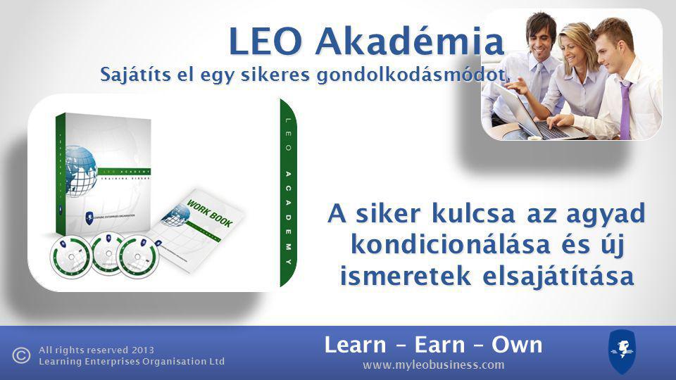 Learn – Earn – Own   All rights reserved 2013 Learning Enterprises Organisation Ltd LEO Akadémia Sajátíts el egy sikeres gondolkodásmódot A siker kulcsa az agyad kondicionálása és új ismeretek elsajátítása