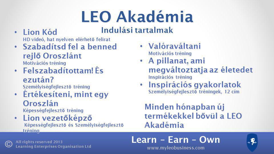 Learn – Earn – Own   All rights reserved 2013 Learning Enterprises Organisation Ltd LEO Akadémia Indulási tartalmak • Lion Kód • Lion Kód HD videó, hat nyelven elérhet ő felirat • Szabadítsd fel a benned rejl ő Oroszlánt Motivációs tréning • Felszabadítottam.