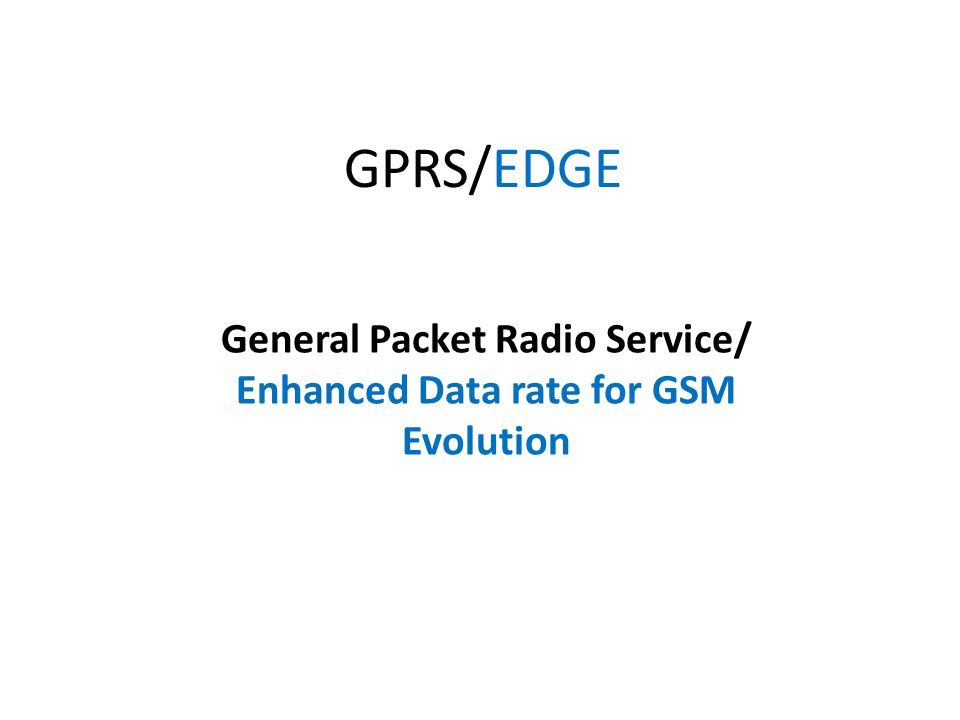 GPRS/EDGE General Packet Radio Service/ Enhanced Data rate for GSM Evolution