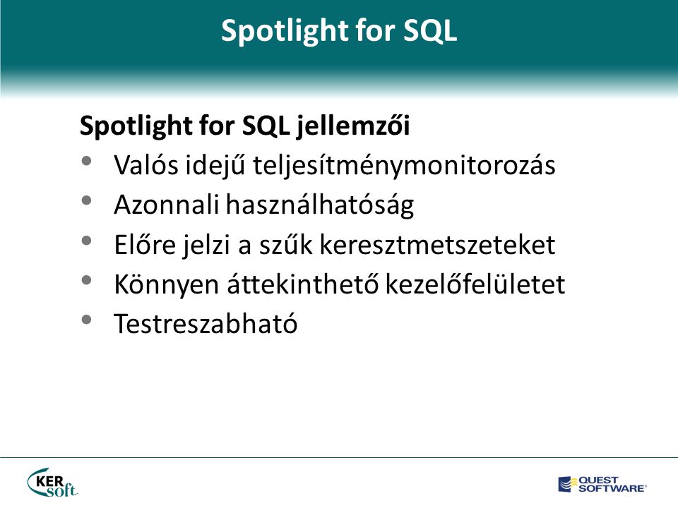 Spotlight for SQL Spotlight for SQL jellemzői • Valós idejű teljesítménymonitorozás • Azonnali használhatóság • Előre jelzi a szűk keresztmetszeteket • Könnyen áttekinthető kezelőfelületet • Testreszabható