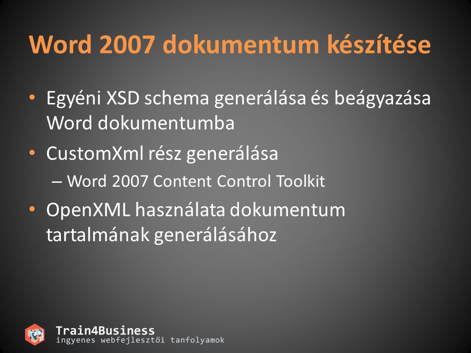 Word 2007 dokumentum készítése • Egyéni XSD schema generálása és beágyazása Word dokumentumba • CustomXml rész generálása – Word 2007 Content Control Toolkit • OpenXML használata dokumentum tartalmának generálásához