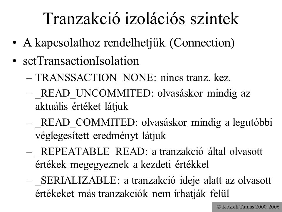 © Kozsik Tamás Tranzakció izolációs szintek •A kapcsolathoz rendelhetjük (Connection) •setTransactionIsolation –TRANSSACTION_NONE: nincs tranz.