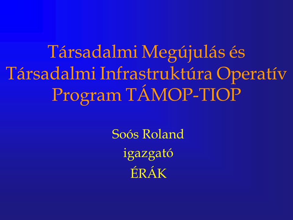 Társadalmi Megújulás és Társadalmi Infrastruktúra Operatív Program TÁMOP-TIOP Soós Roland igazgató ÉRÁK
