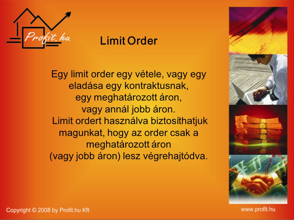 Limit Order Egy limit order egy vétele, vagy egy eladása egy kontraktusnak, egy meghatározott áron, vagy annál jobb áron.