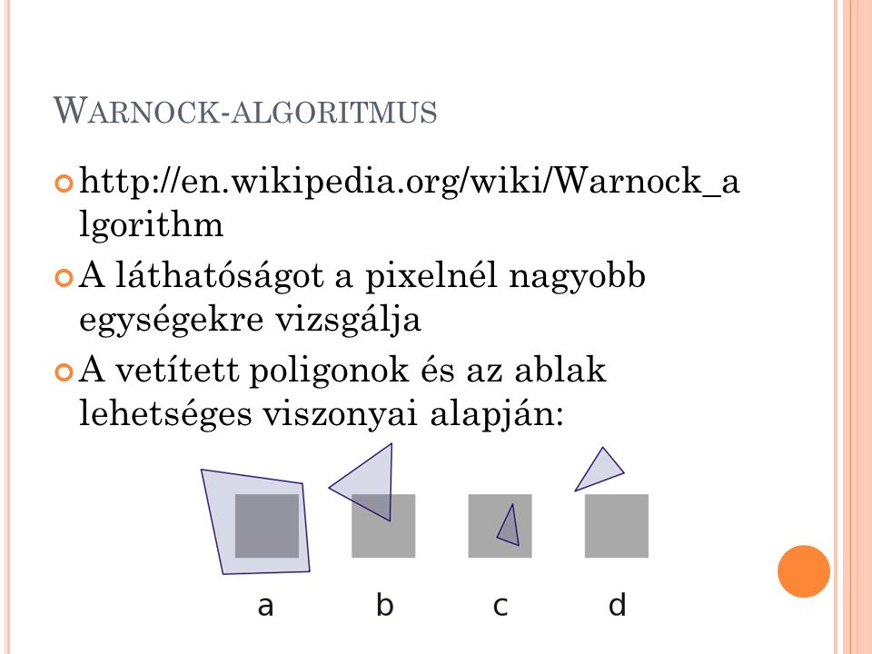 W ARNOCK - ALGORITMUS   lgorithm A láthatóságot a pixelnél nagyobb egységekre vizsgálja A vetített poligonok és az ablak lehetséges viszonyai alapján: