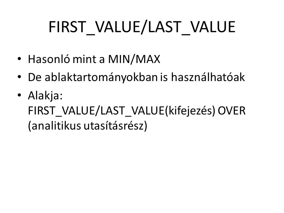 FIRST_VALUE/LAST_VALUE • Hasonló mint a MIN/MAX • De ablaktartományokban is használhatóak • Alakja: FIRST_VALUE/LAST_VALUE(kifejezés) OVER (analitikus utasításrész)
