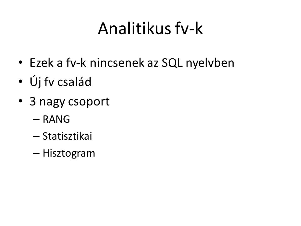 Analitikus fv-k • Ezek a fv-k nincsenek az SQL nyelvben • Új fv család • 3 nagy csoport – RANG – Statisztikai – Hisztogram