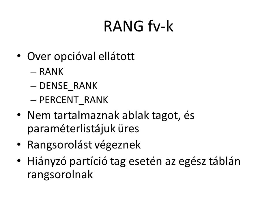 RANG fv-k • Over opcióval ellátott – RANK – DENSE_RANK – PERCENT_RANK • Nem tartalmaznak ablak tagot, és paraméterlistájuk üres • Rangsorolást végeznek • Hiányzó partíció tag esetén az egész táblán rangsorolnak