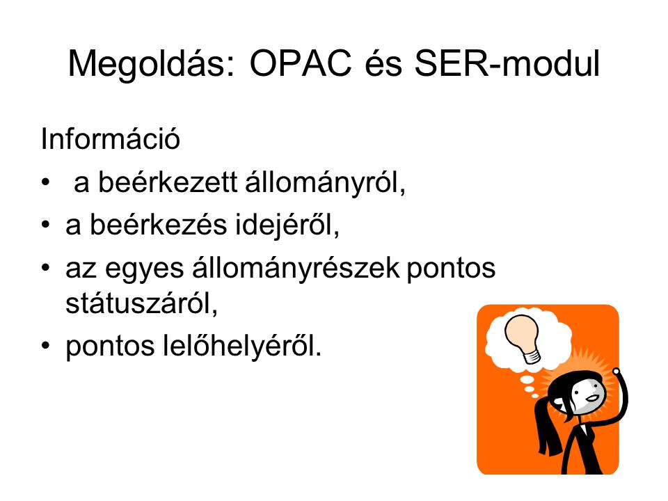 Megoldás: OPAC és SER-modul Információ • a beérkezett állományról, •a beérkezés idejéről, •az egyes állományrészek pontos státuszáról, •pontos lelőhelyéről.