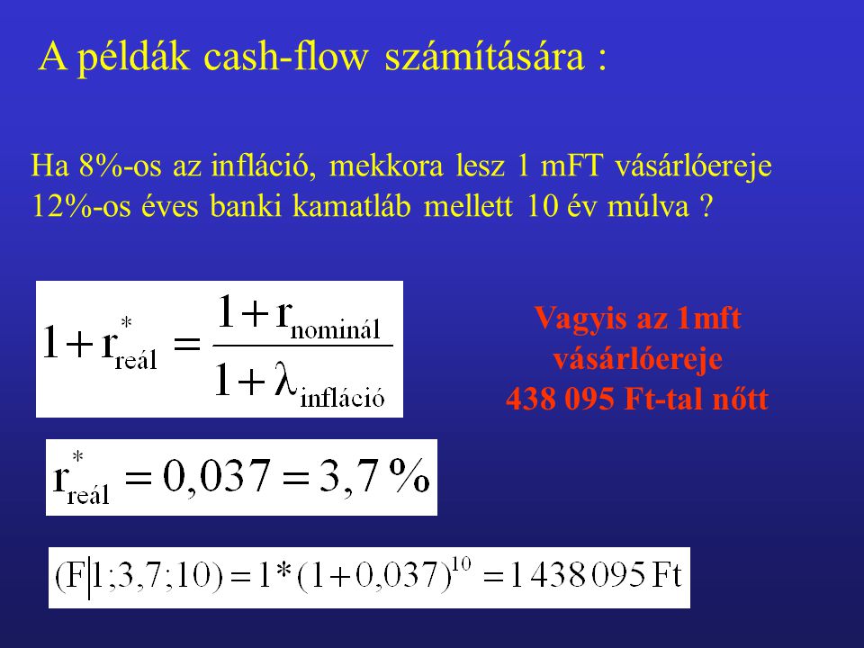 A példák cash-flow számítására : Ha 8%-os az infláció, mekkora lesz 1 mFT vásárlóereje 12%-os éves banki kamatláb mellett 10 év múlva .