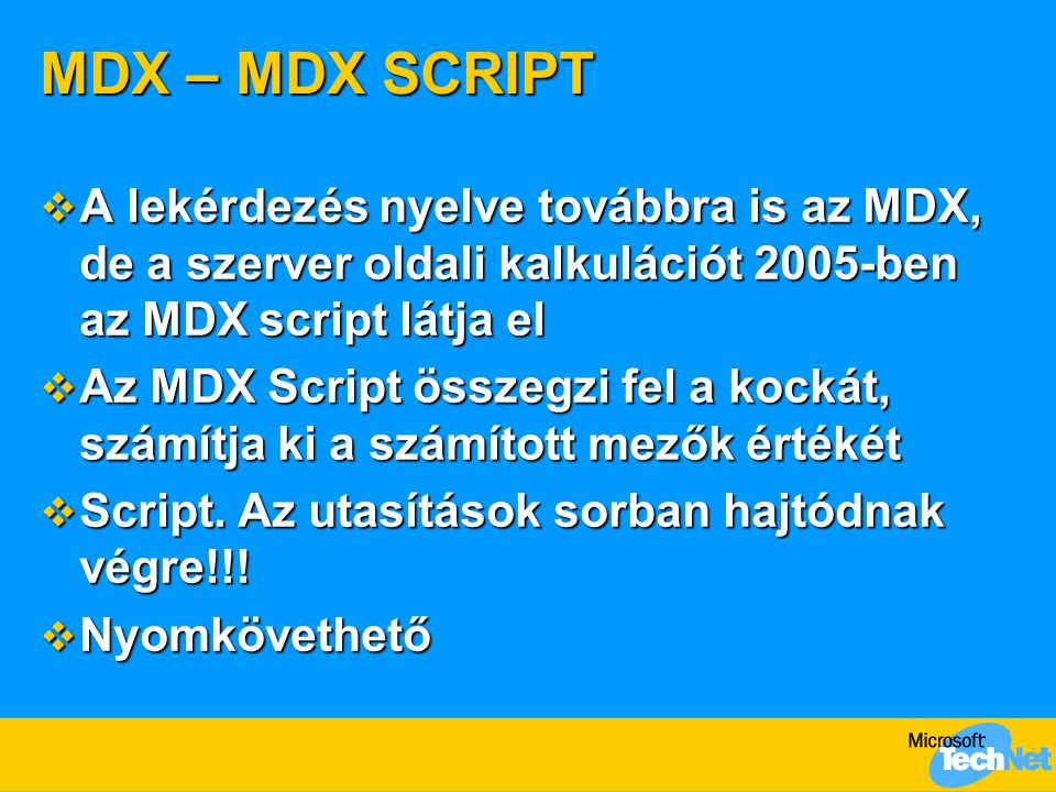 MDX – MDX SCRIPT  A lekérdezés nyelve továbbra is az MDX, de a szerver oldali kalkulációt 2005-ben az MDX script látja el  Az MDX Script összegzi fel a kockát, számítja ki a számított mezők értékét  Script.