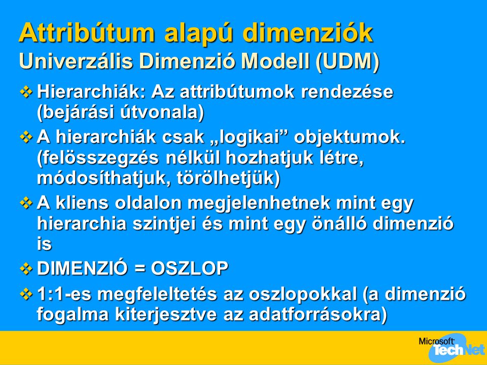Attribútum alapú dimenziók Univerzális Dimenzió Modell (UDM)  Hierarchiák: Az attribútumok rendezése (bejárási útvonala)  A hierarchiák csak „logikai objektumok.