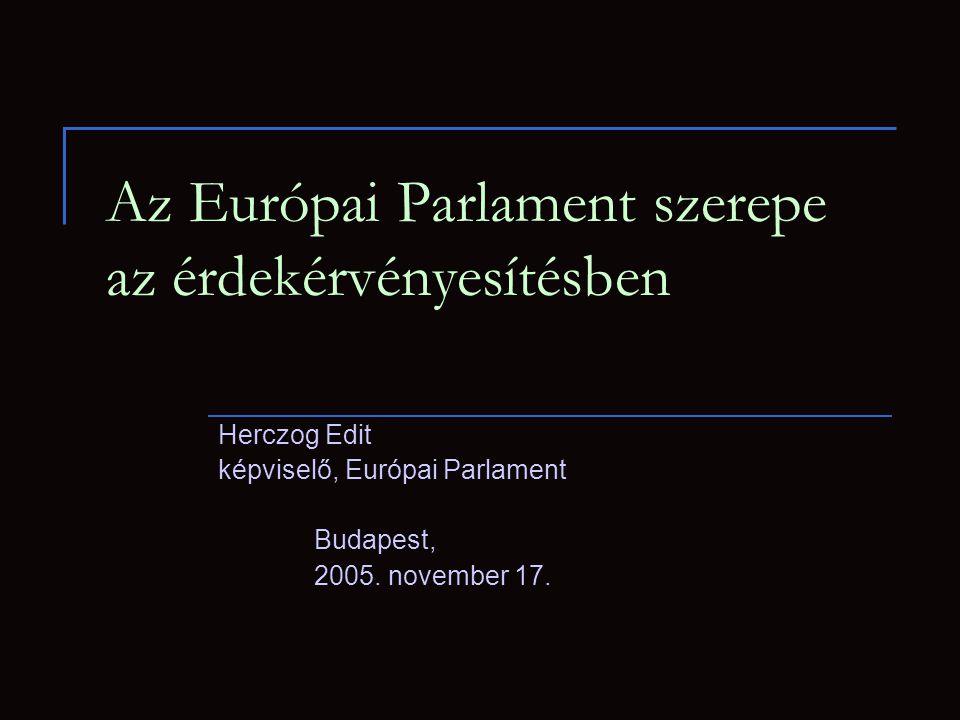 Az Európai Parlament szerepe az érdekérvényesítésben Herczog Edit képviselő, Európai Parlament Budapest, 2005.
