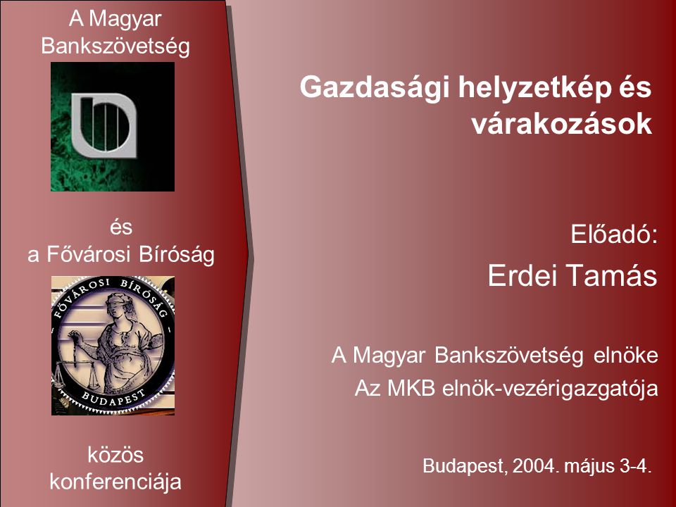 Gazdasági helyzetkép és várakozások Előadó: Erdei Tamás A Magyar Bankszövetség elnöke Az MKB elnök-vezérigazgatója Budapest, 2004.