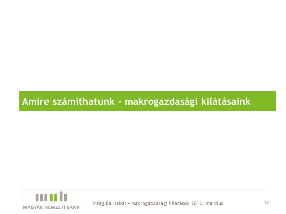 Amire számíthatunk – makrogazdasági kilátásaink 19 Virág Barnabás – Makrogazdasági kilátások 2012.
