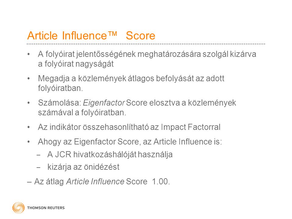 Article Influence™ Score •A folyóirat jelentősségének meghatározására szolgál kizárva a folyóirat nagyságát •Megadja a közlemények átlagos befolyását az adott folyóiratban.