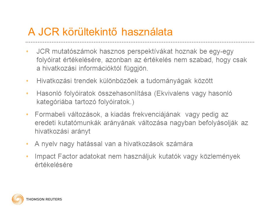 A JCR körültekintő használata •JCR mutatószámok hasznos perspektívákat hoznak be egy-egy folyóirat értékelésére, azonban az értékelés nem szabad, hogy csak a hivatkozási információktól függjön.