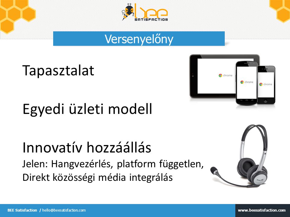 BEE Satisfaction / Versenyelőny Tapasztalat Egyedi üzleti modell Innovatív hozzáállás Jelen: Hangvezérlés, platform független, Direkt közösségi média integrálás