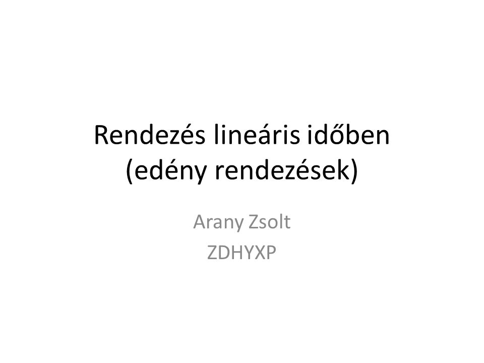 Rendezés lineáris időben (edény rendezések) Arany Zsolt ZDHYXP