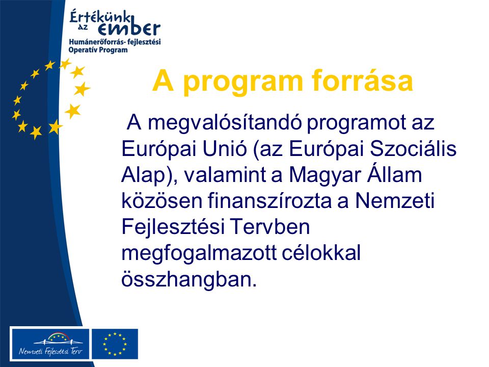 A program forrása A megvalósítandó programot az Európai Unió (az Európai Szociális Alap), valamint a Magyar Állam közösen finanszírozta a Nemzeti Fejlesztési Tervben megfogalmazott célokkal összhangban.
