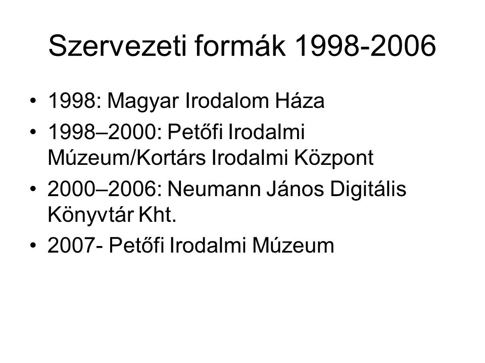 Szervezeti formák •1998: Magyar Irodalom Háza •1998–2000: Petőfi Irodalmi Múzeum/Kortárs Irodalmi Központ •2000–2006: Neumann János Digitális Könyvtár Kht.