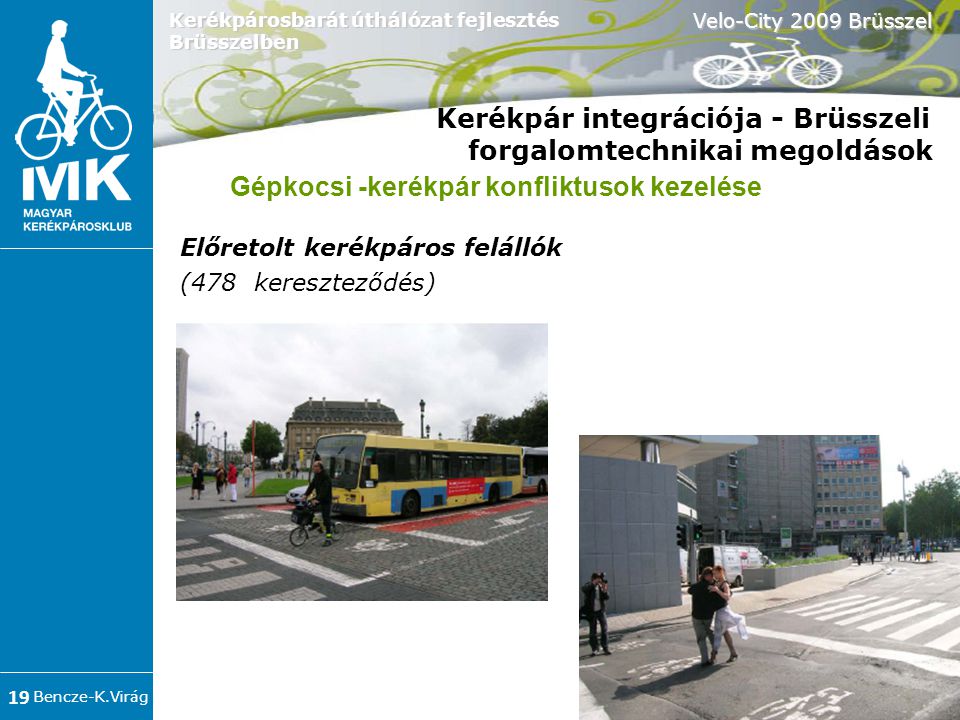 Bencze-K.Virág Velo-City 2009 Brüsszel 19 Kerékpárosbarát úthálózat fejlesztés Brüsszelben Kerékpár integrációja - Brüsszeli forgalomtechnikai megoldások Előretolt kerékpáros felállók (478 kereszteződés) ‏ Gépkocsi -kerékpár konfliktusok kezelése