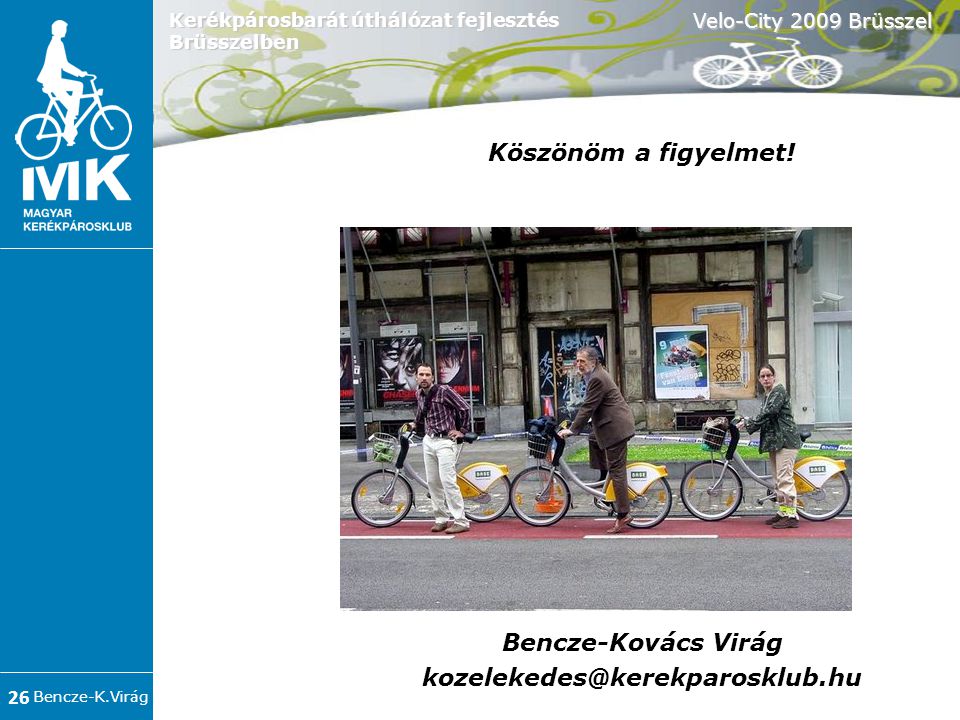 Bencze-K.Virág Velo-City 2009 Brüsszel 26 Kerékpárosbarát úthálózat fejlesztés Brüsszelben Köszönöm a figyelmet.