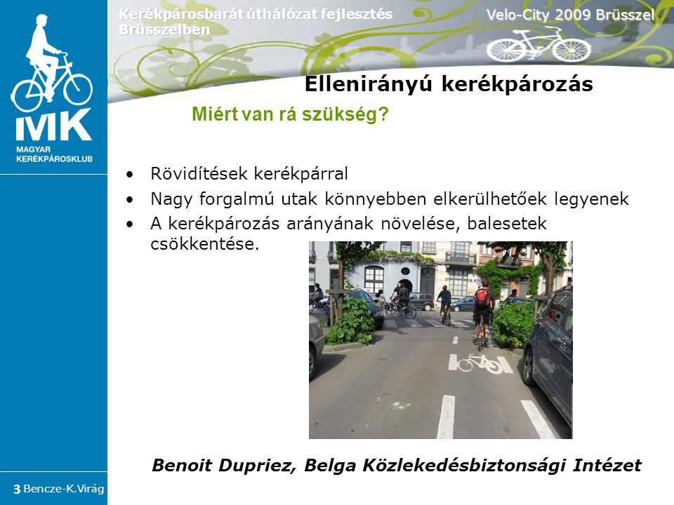 Bencze-K.Virág Velo-City 2009 Brüsszel 3 Kerékpárosbarát úthálózat fejlesztés Brüsszelben •Rövidítések kerékpárral •Nagy forgalmú utak könnyebben elkerülhetőek legyenek •A kerékpározás arányának növelése, balesetek csökkentése.