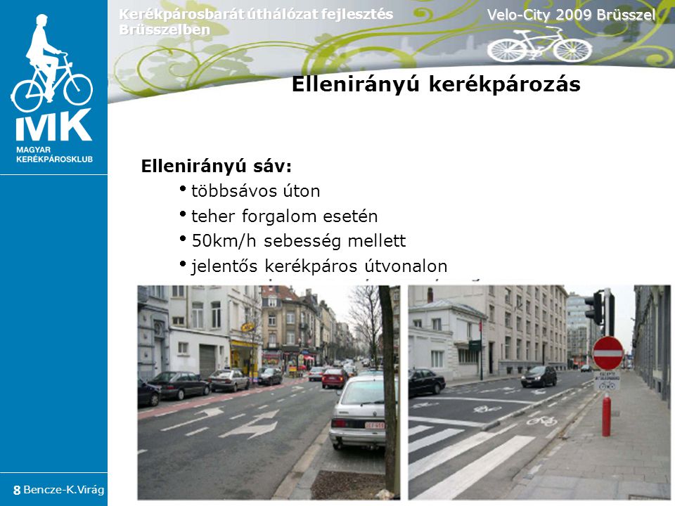 Bencze-K.Virág Velo-City 2009 Brüsszel 8 Kerékpárosbarát úthálózat fejlesztés Brüsszelben Ellenirányú sáv:  többsávos úton  teher forgalom esetén  50km/h sebesség mellett  jelentős kerékpáros útvonalon Ellenirányú kerékpározás