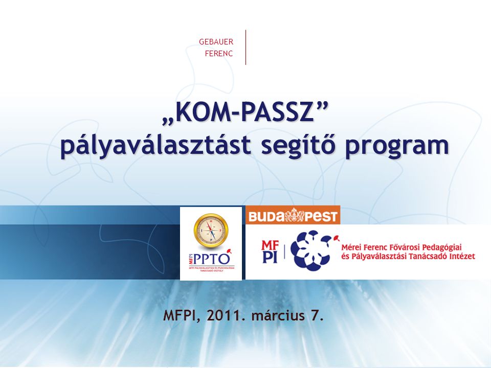 VEZETÉKNÉV KERESZTNÉV | A KOM-PASSZ program ismertetése „KOM-PASSZ pályaválasztást segítő program GEBAUER FERENC MFPI, 2011.