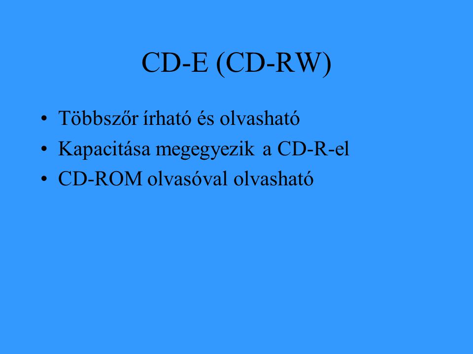CD-E (CD-RW) •Többszőr írható és olvasható •Kapacitása megegyezik a CD-R-el •CD-ROM olvasóval olvasható