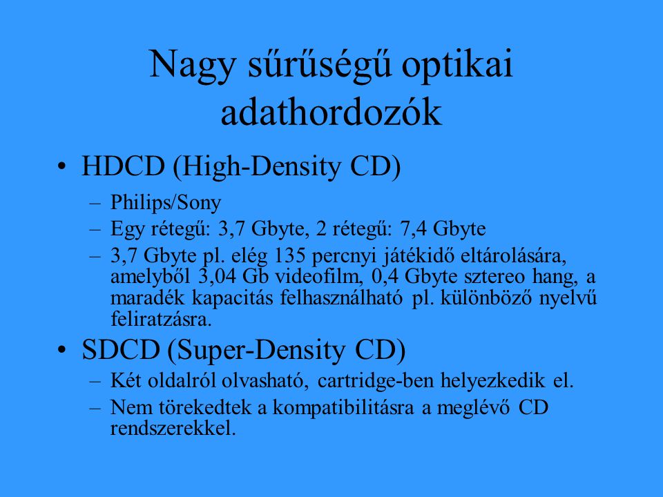 Nagy sűrűségű optikai adathordozók •HDCD (High-Density CD) –Philips/Sony –Egy rétegű: 3,7 Gbyte, 2 rétegű: 7,4 Gbyte –3,7 Gbyte pl.