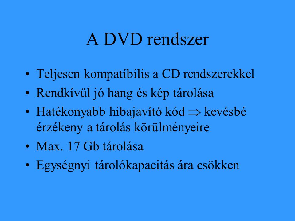 A DVD rendszer •Teljesen kompatíbilis a CD rendszerekkel •Rendkívül jó hang és kép tárolása •Hatékonyabb hibajavító kód  kevésbé érzékeny a tárolás körülményeire •Max.