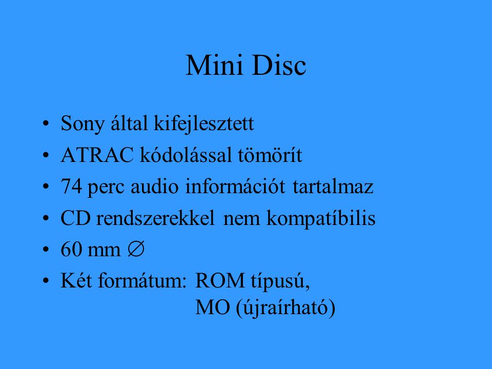 Mini Disc •Sony által kifejlesztett •ATRAC kódolással tömörít •74 perc audio információt tartalmaz •CD rendszerekkel nem kompatíbilis •60 mm  •Két formátum: ROM típusú, MO (újraírható)