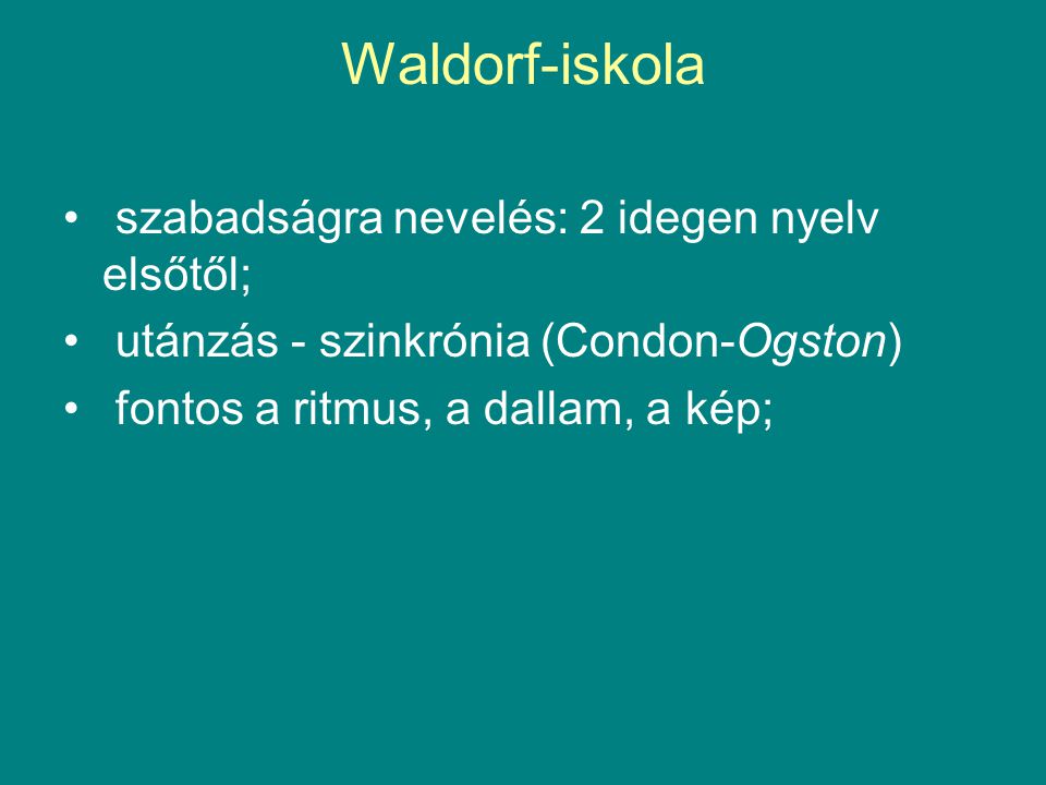Waldorf-iskola • szabadságra nevelés: 2 idegen nyelv elsőtől; • utánzás - szinkrónia (Condon-Ogston) • fontos a ritmus, a dallam, a kép;